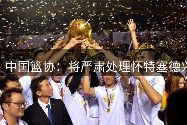 中国篮协：将严肃处理怀特塞德兴奋剂违规事件