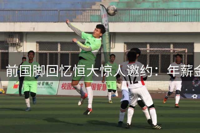 前国脚回忆恒大惊人邀约：年薪金额可自行填写