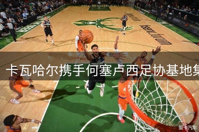 卡瓦哈尔携手何塞卢西足协基地集训 两大皇马旧将待业不怠训