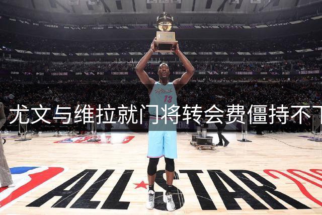 尤文与维拉就门将转会费僵持不下，谈判陷停滞