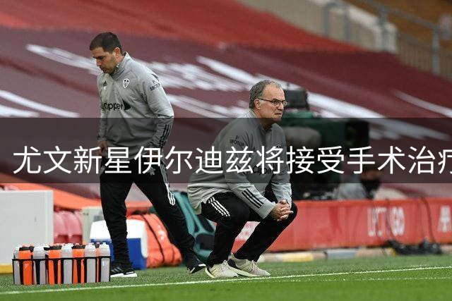尤文新星伊尔迪兹将接受手术治疗 预计11月复出