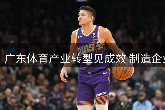 广东体育产业转型见成效 制造企业借赛事升级谋发展