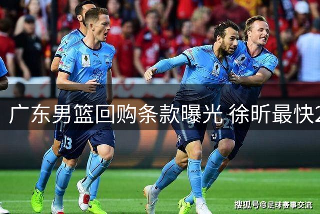 广东男篮回购条款曝光 徐昕最快2026年才能重返老东家