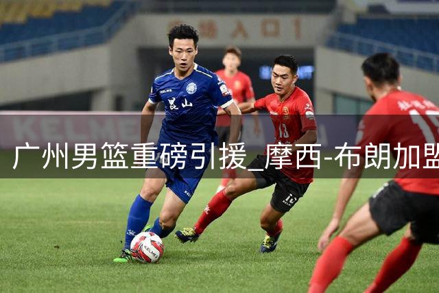 广州男篮重磅引援 摩西-布朗加盟或改变CBA季后赛版图