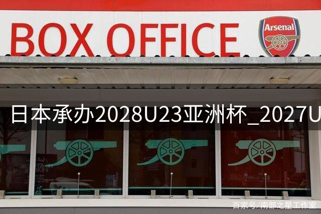 日本承办2028U23亚洲杯 2027U17亚洲杯易地乌兹