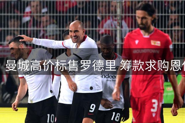 曼城高价标售罗德里 筹款求购恩佐成当务之急