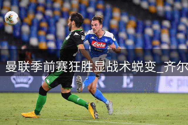 曼联季前赛狂胜显战术蜕变 齐尔克泽领衔青春风暴