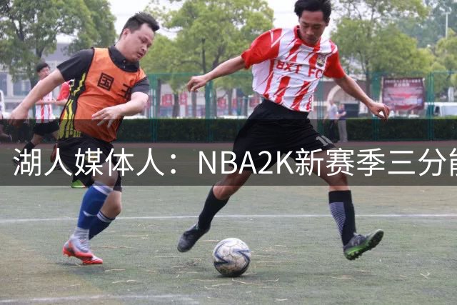 湖人媒体人：NBA2K新赛季三分能力值东契奇排第七 有点过高了