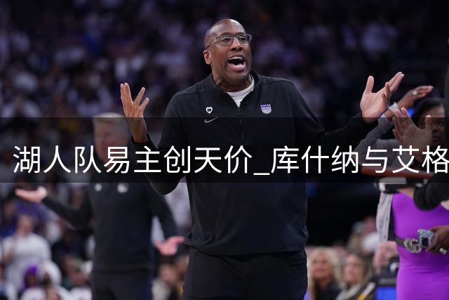 湖人队易主创天价 库什纳与艾格125亿美金收购破纪录