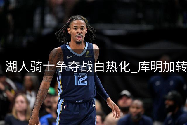 湖人骑士争夺战白热化 库明加转会悬念即将揭晓