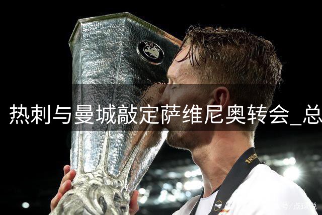 热刺与曼城敲定萨维尼奥转会 总价超7500万英镑