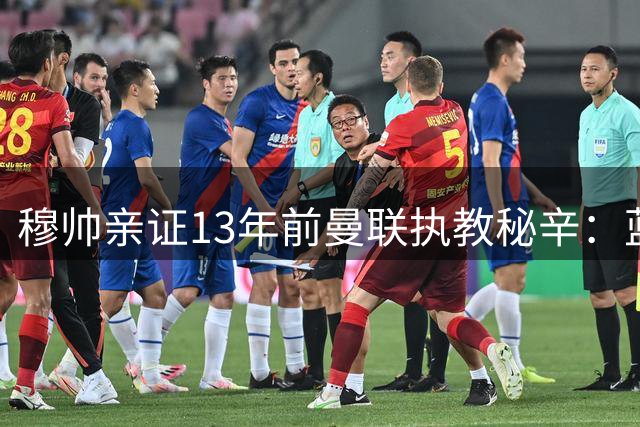 穆帅亲证13年前曼联执教秘辛：蓝军情结撕毁红魔合约