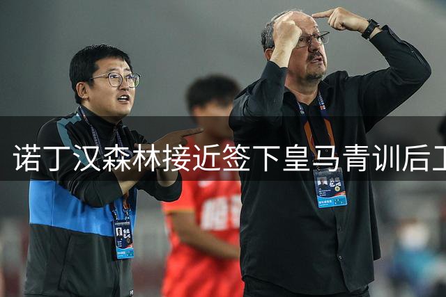 诺丁汉森林接近签下皇马青训后卫 转会涉及50%分成