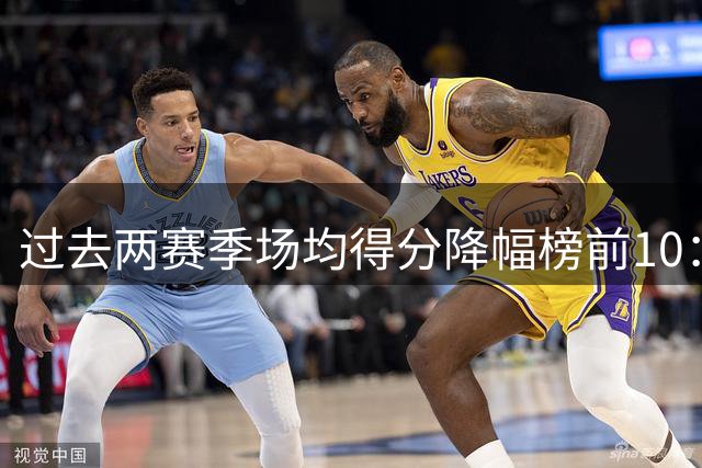 过去两赛季场均得分降幅榜前10：艾维下降9分第一 普尔降7分第六