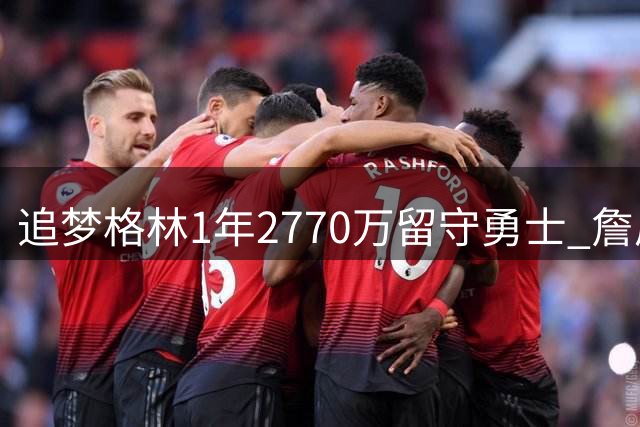 追梦格林1年2770万留守勇士 詹眉引援计划落空后火速续约
