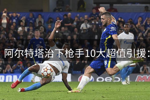 阿尔特塔治下枪手10大超值引援：赖斯领衔 加布里埃尔第二