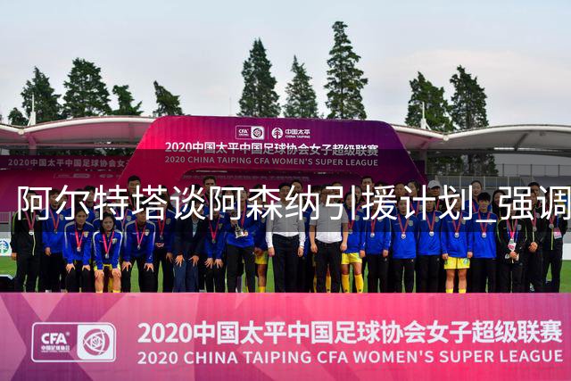 阿尔特塔谈阿森纳引援计划 强调苏维门迪关键作用