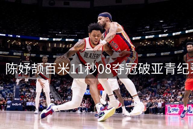 陈妤颉百米11秒08夺冠破亚青纪录
