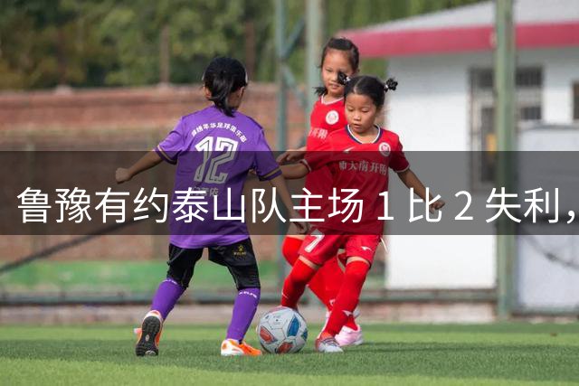 鲁豫有约泰山队主场 1 比 2 失利，韩鹏两败招助河南队打破 17 年纪录