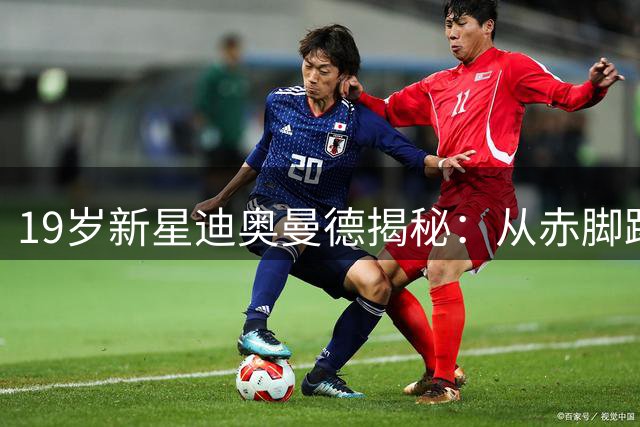 19岁新星迪奥曼德揭秘：从赤脚踢球到世界杯闪耀的传奇之路