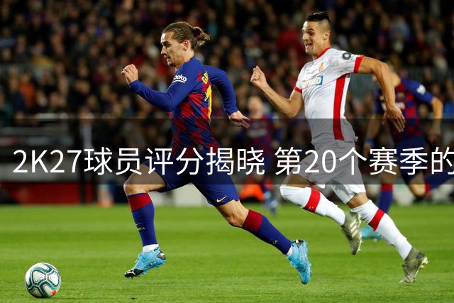 2K27球员评分揭晓 第20个赛季的杜兰特仍跻身前十