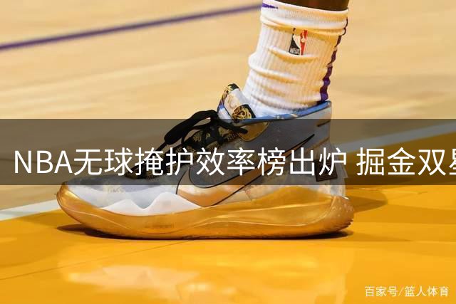 NBA无球掩护效率榜出炉 掘金双星霸榜震惊联盟